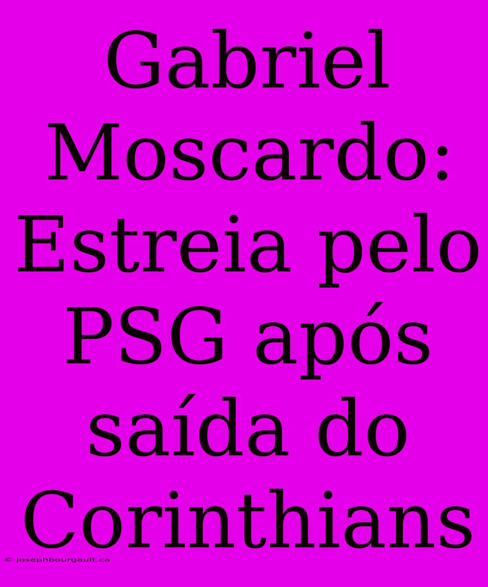 Gabriel Moscardo: Estreia Pelo PSG Após Saída Do Corinthians