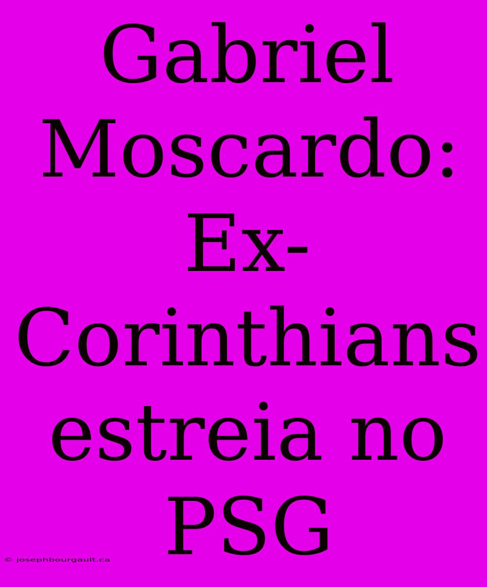 Gabriel Moscardo: Ex-Corinthians Estreia No PSG