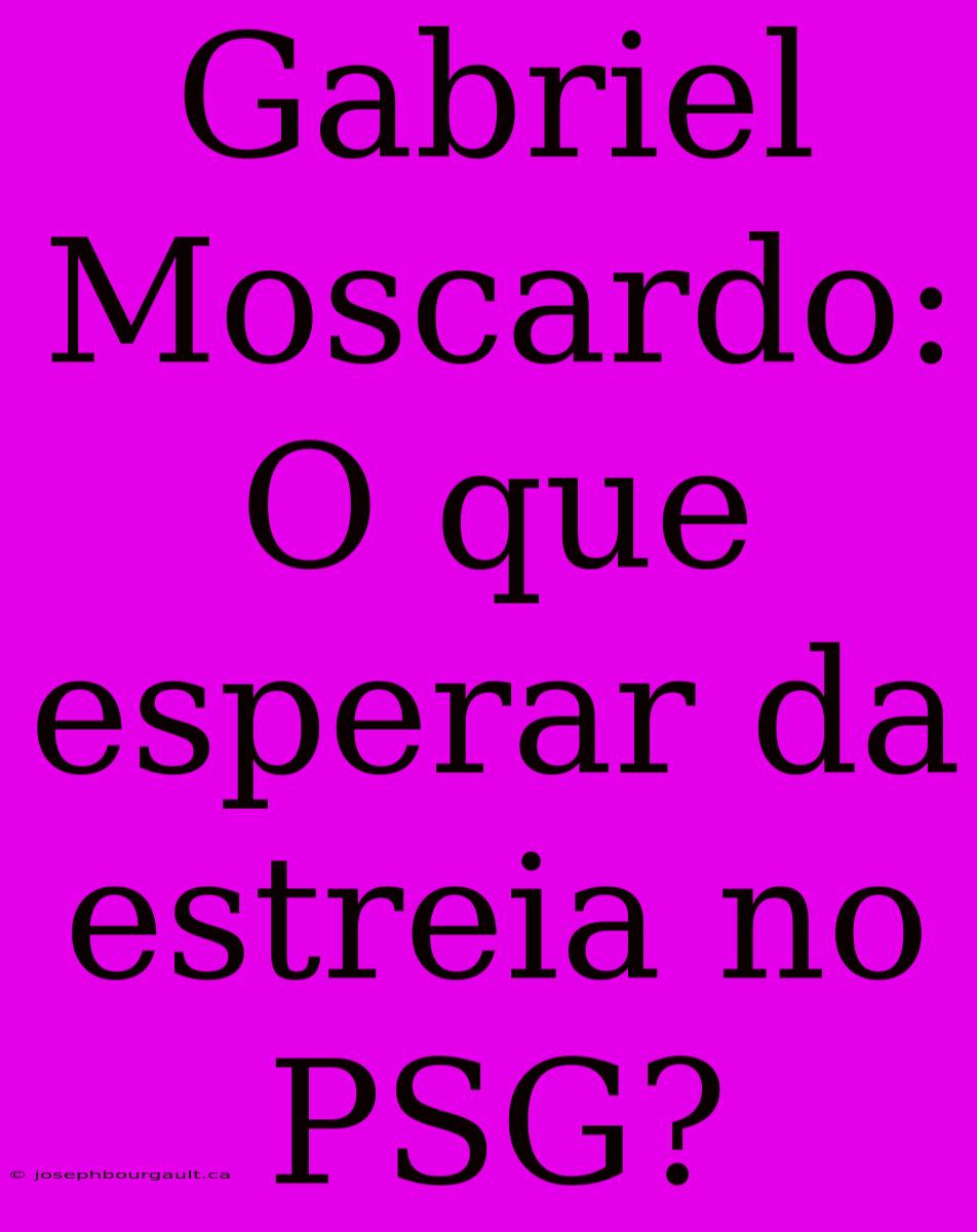 Gabriel Moscardo: O Que Esperar Da Estreia No PSG?