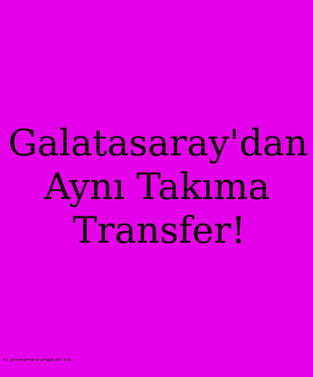 Galatasaray'dan Aynı Takıma Transfer!