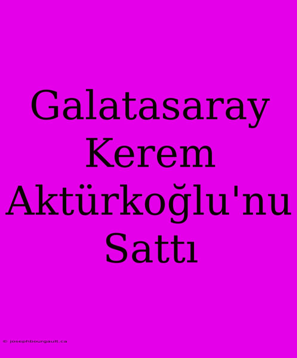 Galatasaray Kerem Aktürkoğlu'nu Sattı