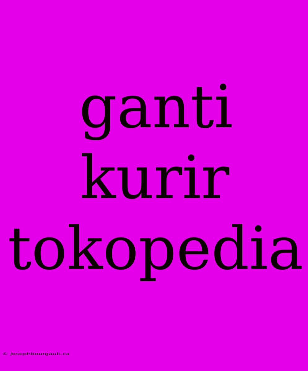 Ganti Kurir Tokopedia