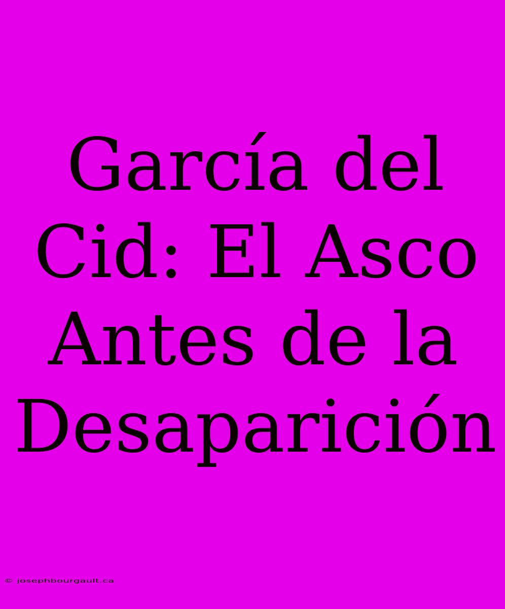 García Del Cid: El Asco Antes De La Desaparición