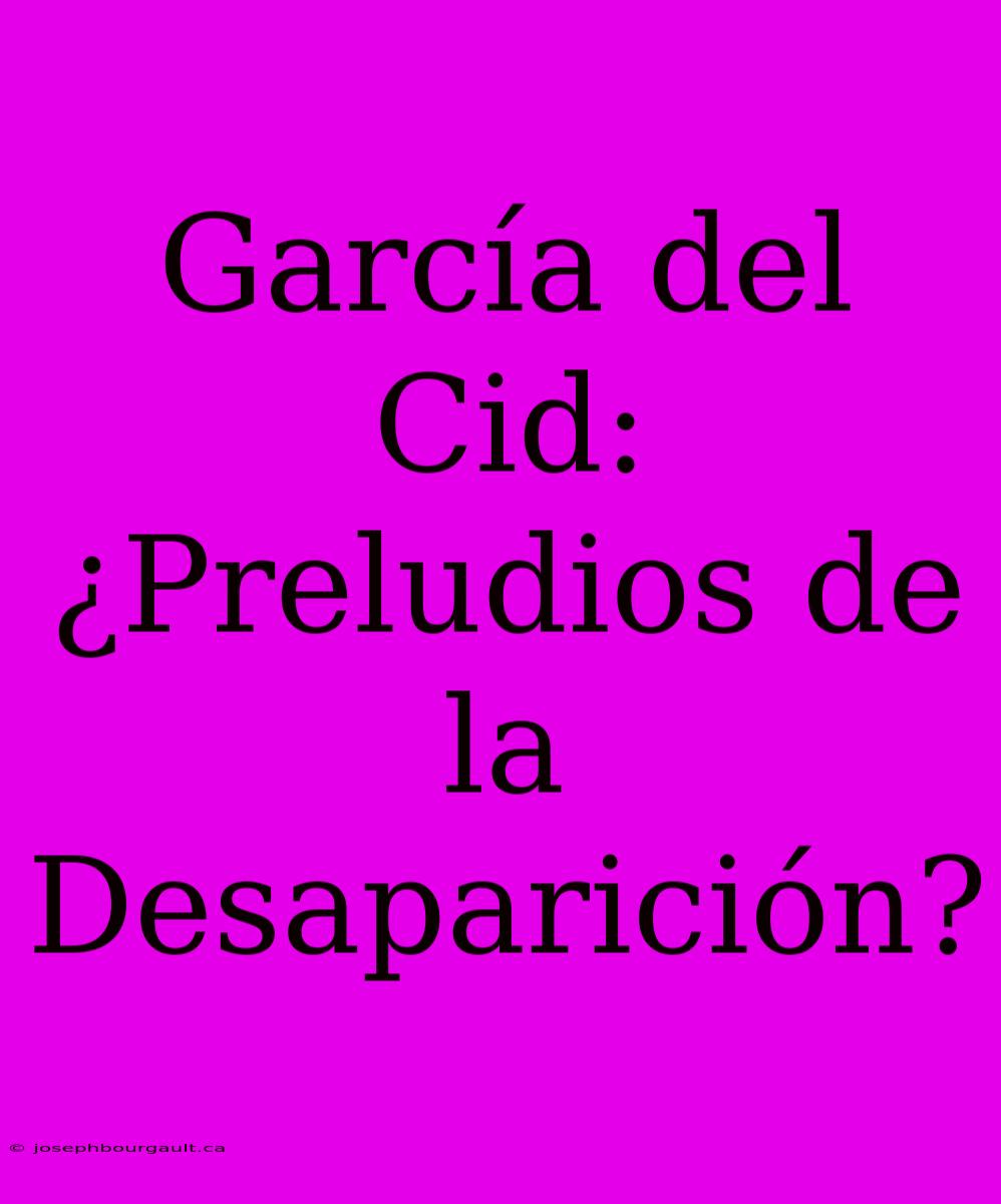 García Del Cid: ¿Preludios De La Desaparición?