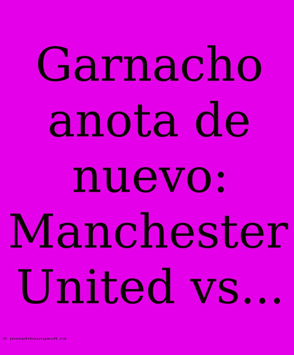 Garnacho Anota De Nuevo: Manchester United Vs...