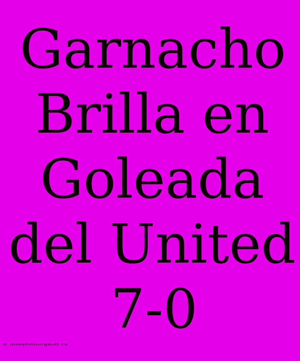 Garnacho Brilla En Goleada Del United 7-0