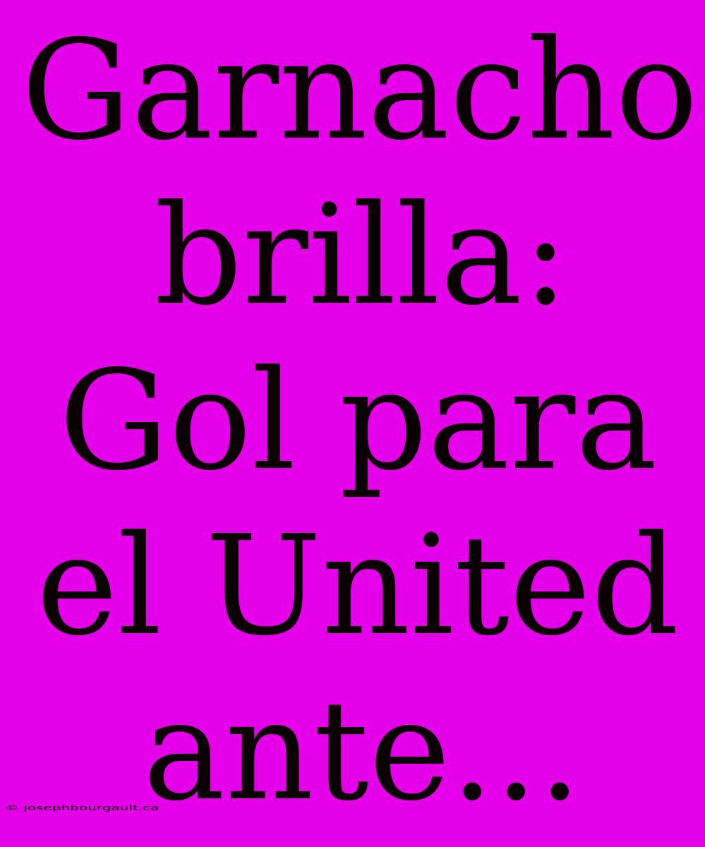 Garnacho Brilla: Gol Para El United Ante...