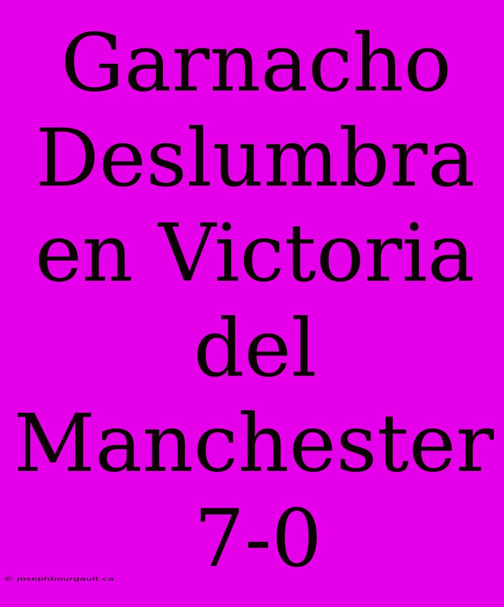 Garnacho Deslumbra En Victoria Del Manchester 7-0