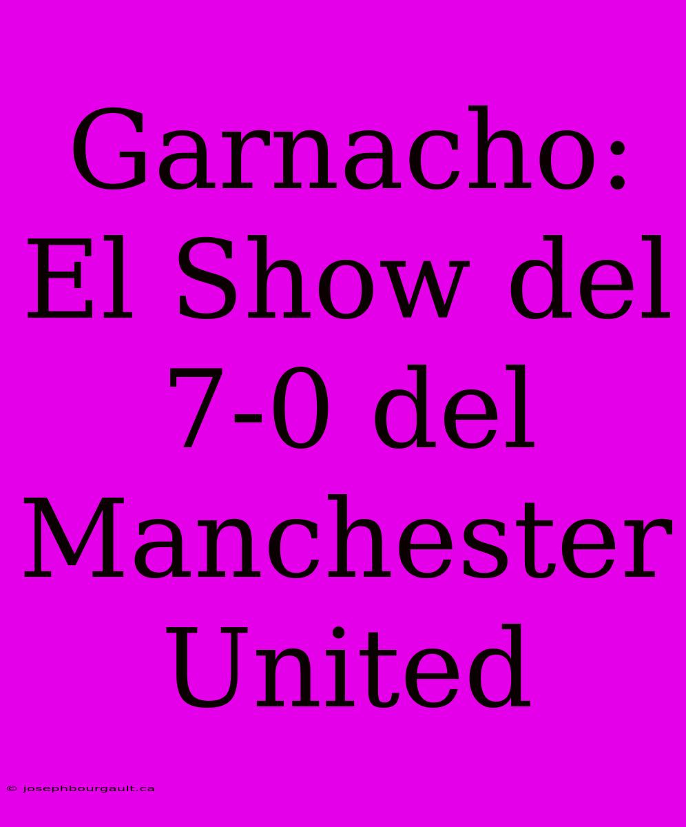 Garnacho: El Show Del 7-0 Del Manchester United