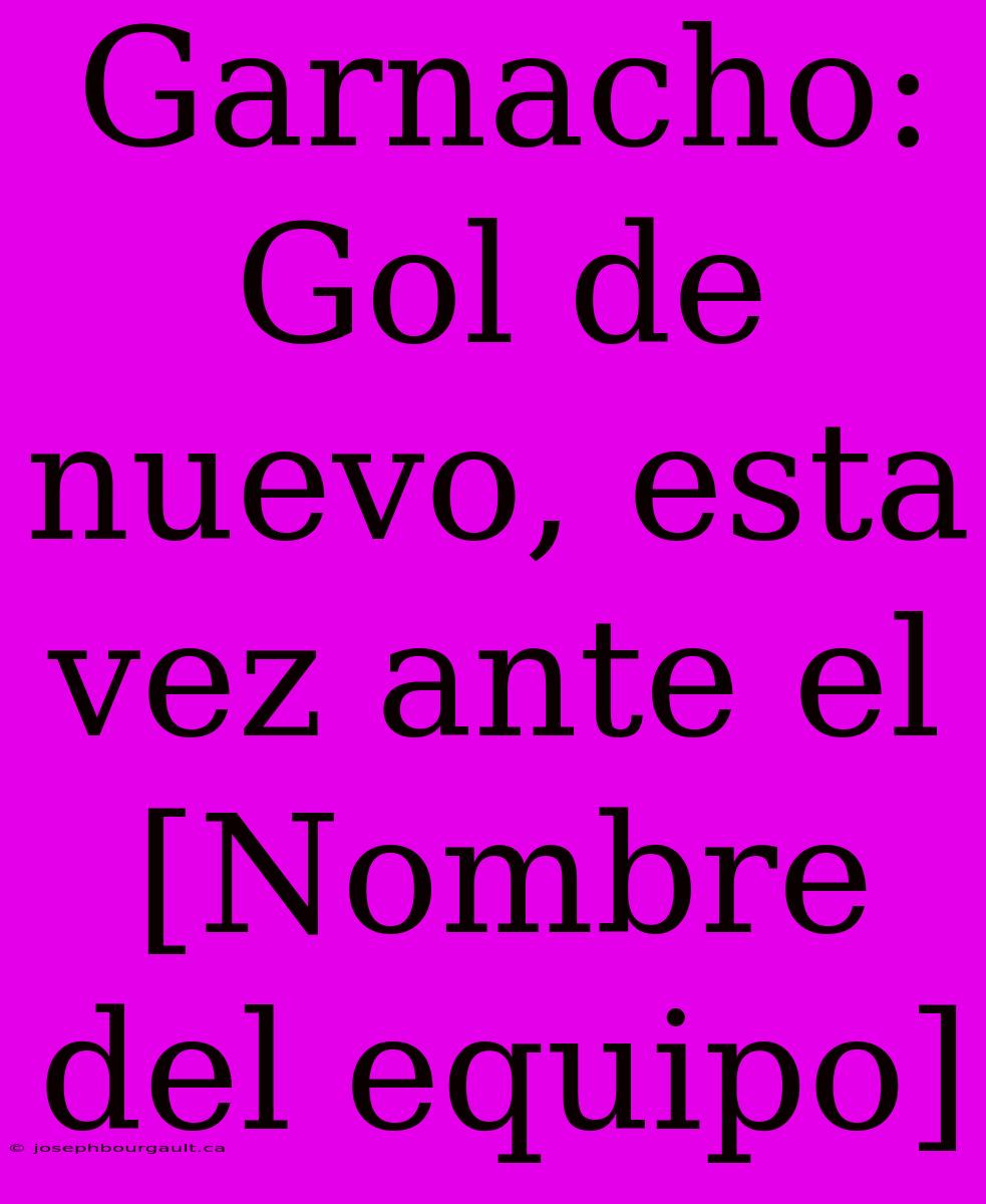 Garnacho: Gol De Nuevo, Esta Vez Ante El [Nombre Del Equipo]