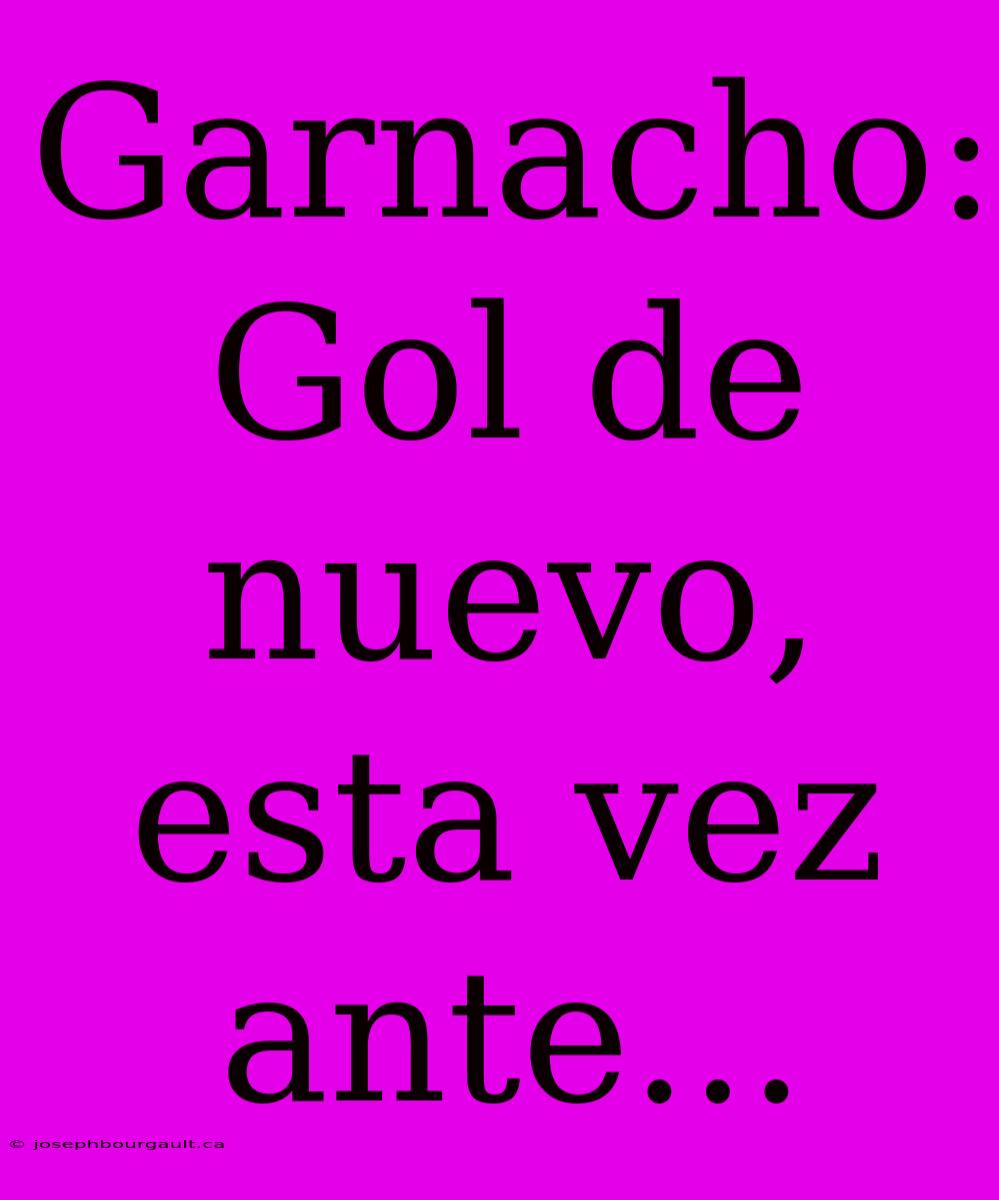 Garnacho: Gol De Nuevo, Esta Vez Ante...