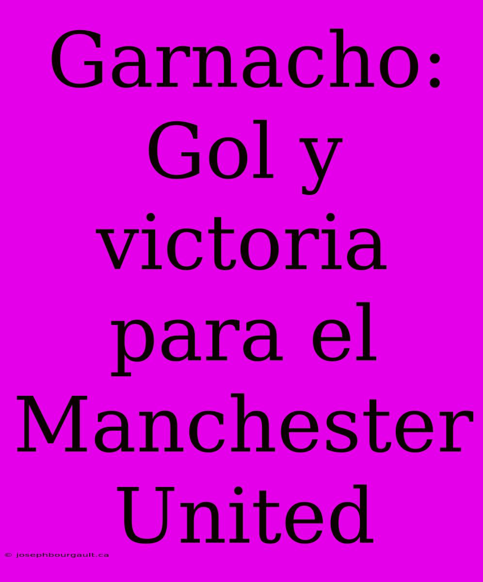 Garnacho: Gol Y Victoria Para El Manchester United