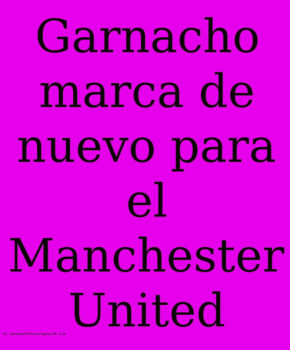 Garnacho Marca De Nuevo Para El Manchester United