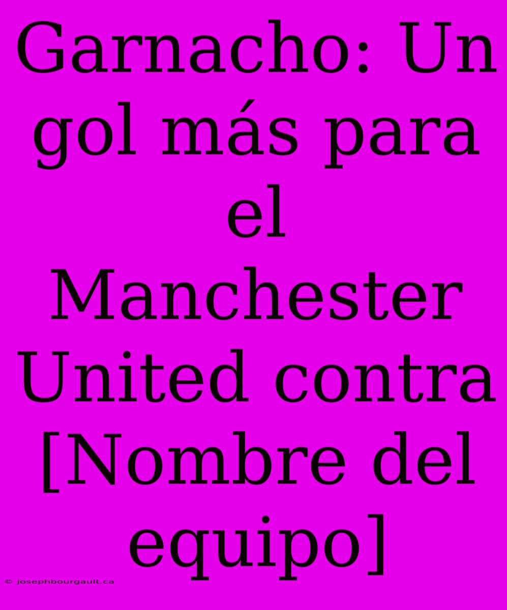 Garnacho: Un Gol Más Para El Manchester United Contra [Nombre Del Equipo]