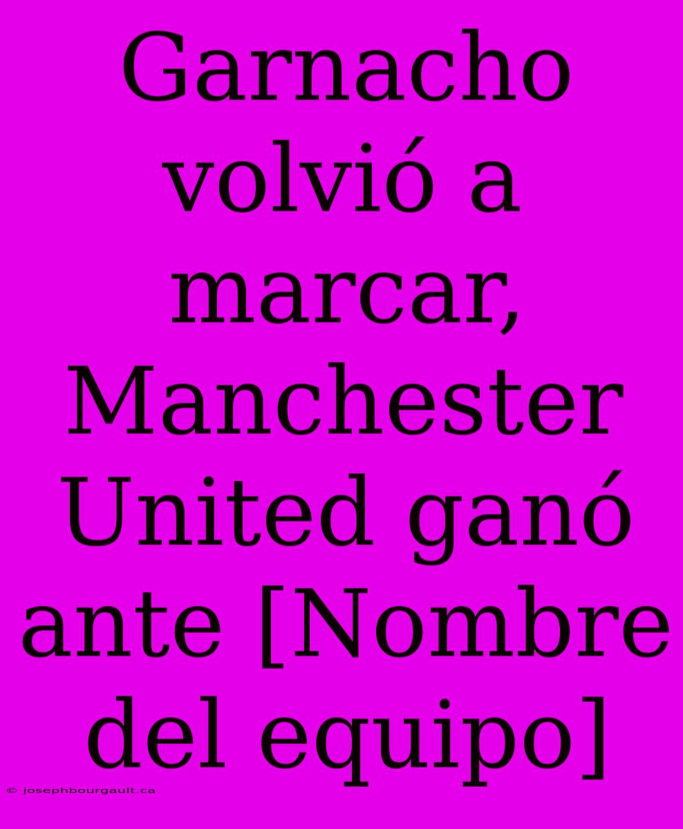 Garnacho Volvió A Marcar, Manchester United Ganó Ante [Nombre Del Equipo]