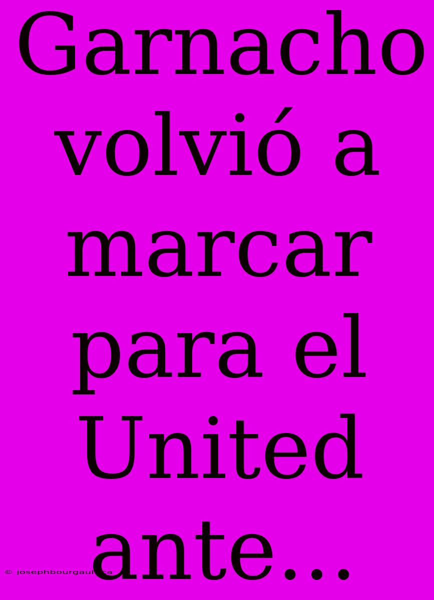 Garnacho Volvió A Marcar Para El United Ante...