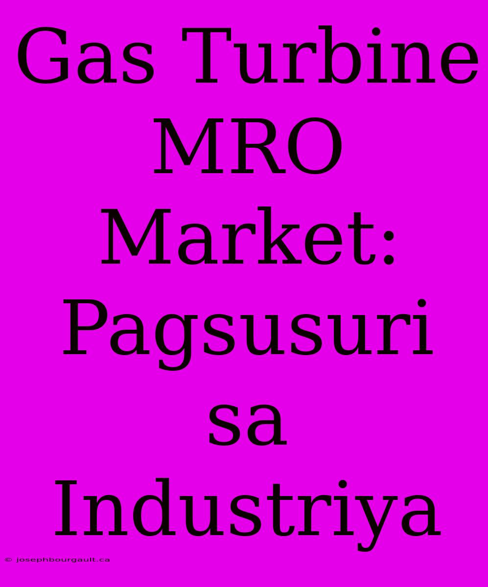 Gas Turbine MRO Market: Pagsusuri Sa Industriya