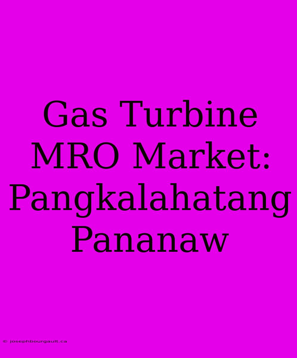 Gas Turbine MRO Market: Pangkalahatang Pananaw