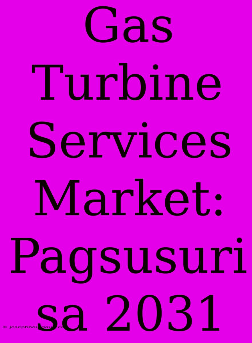 Gas Turbine Services Market: Pagsusuri Sa 2031