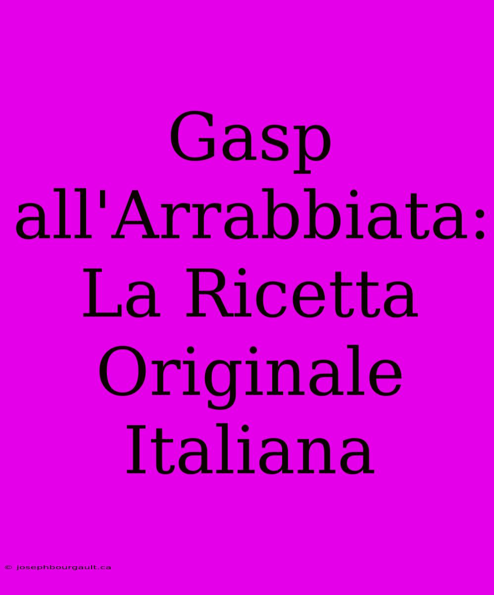 Gasp All'Arrabbiata: La Ricetta Originale Italiana