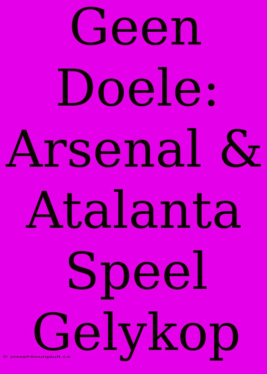 Geen Doele: Arsenal & Atalanta Speel Gelykop