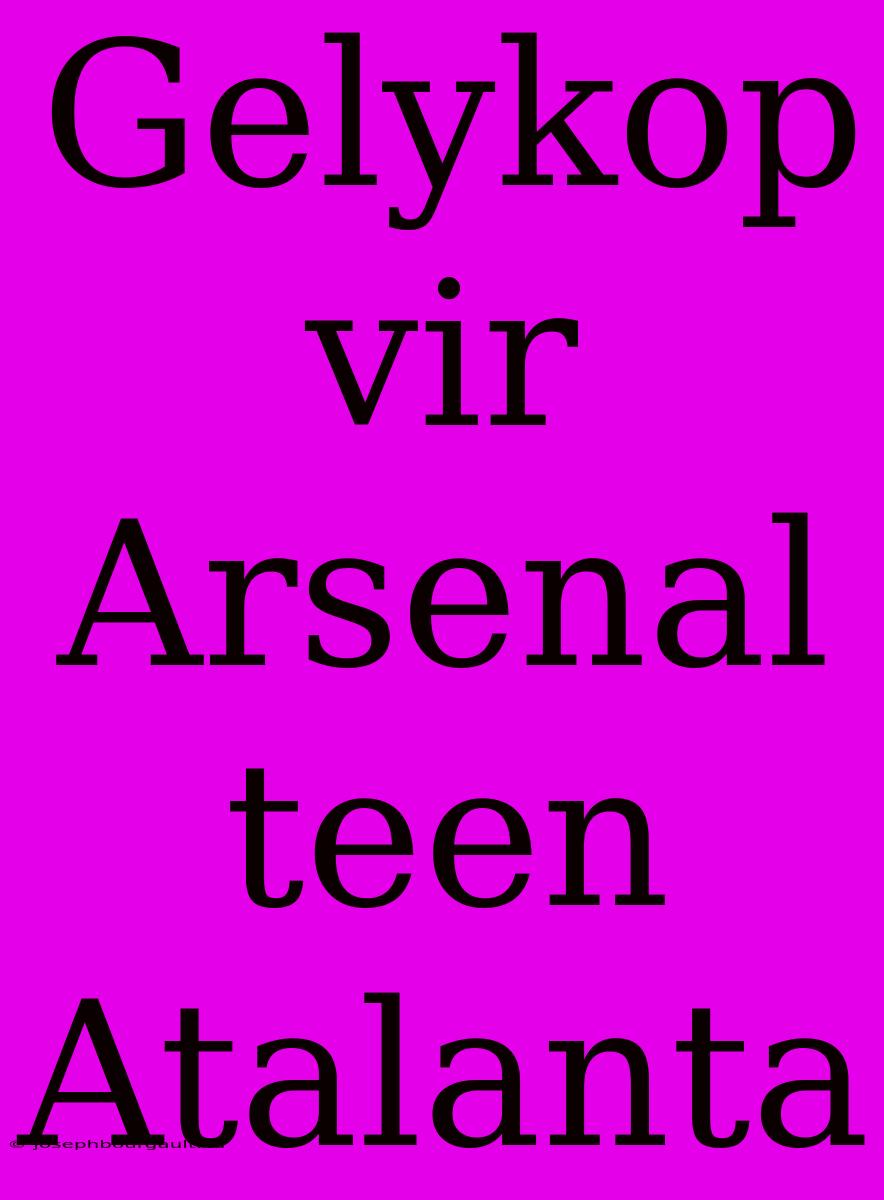 Gelykop Vir Arsenal Teen Atalanta