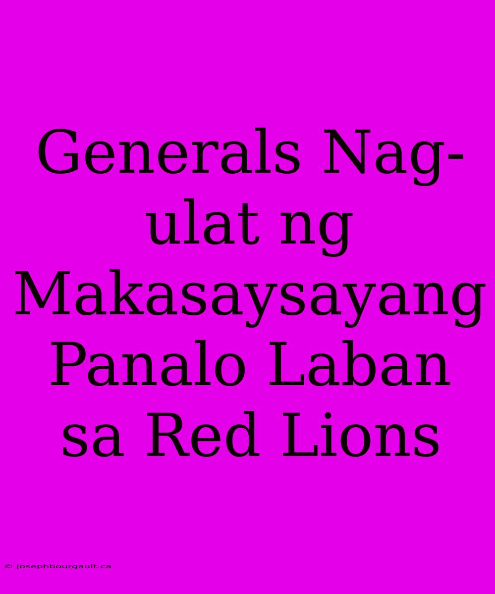 Generals Nag-ulat Ng Makasaysayang Panalo Laban Sa Red Lions