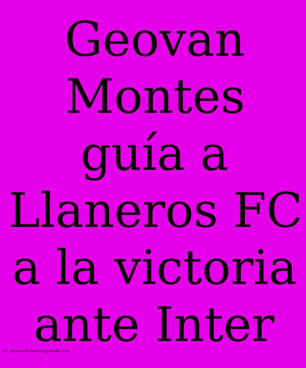 Geovan Montes Guía A Llaneros FC A La Victoria Ante Inter