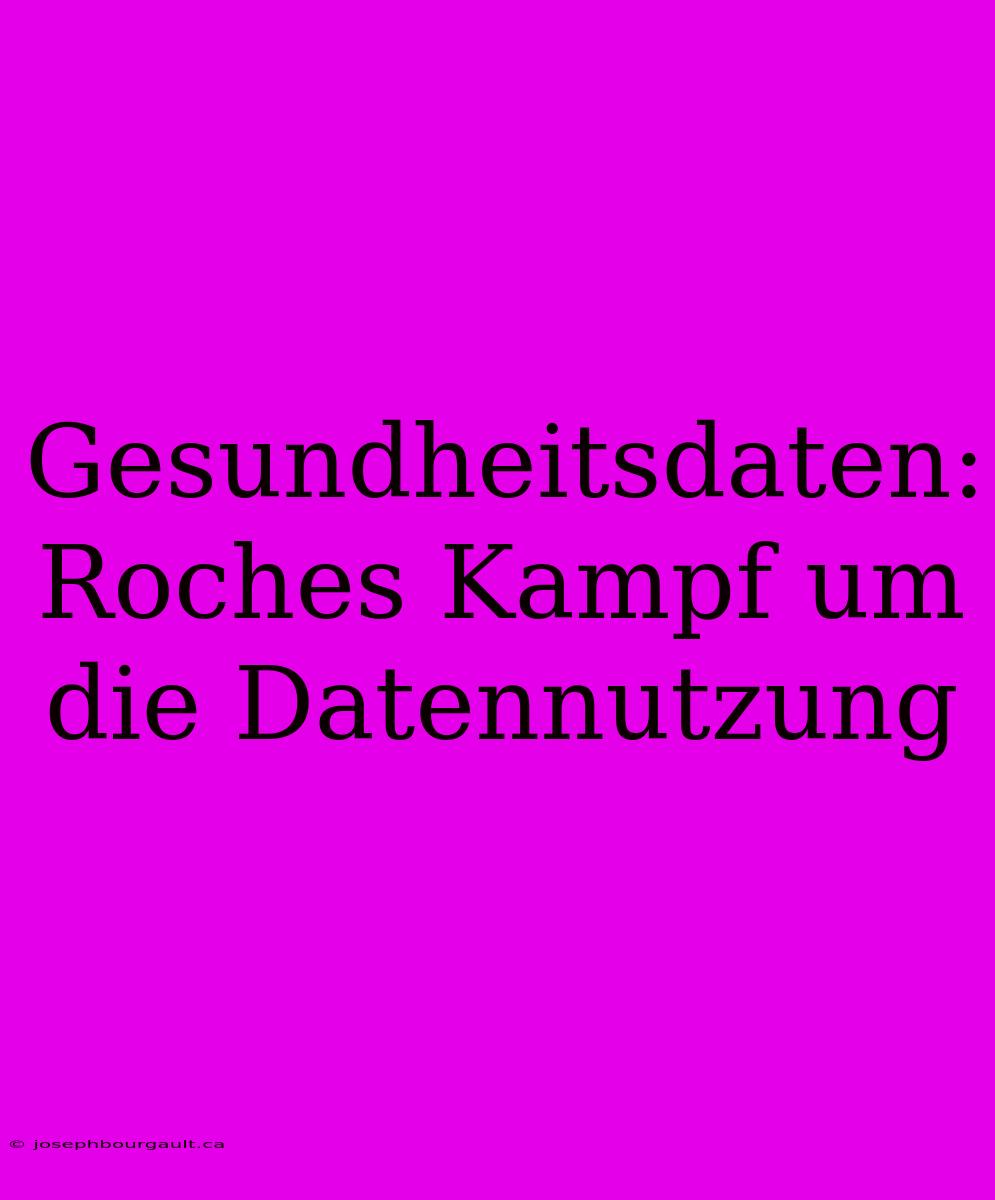 Gesundheitsdaten: Roches Kampf Um Die Datennutzung