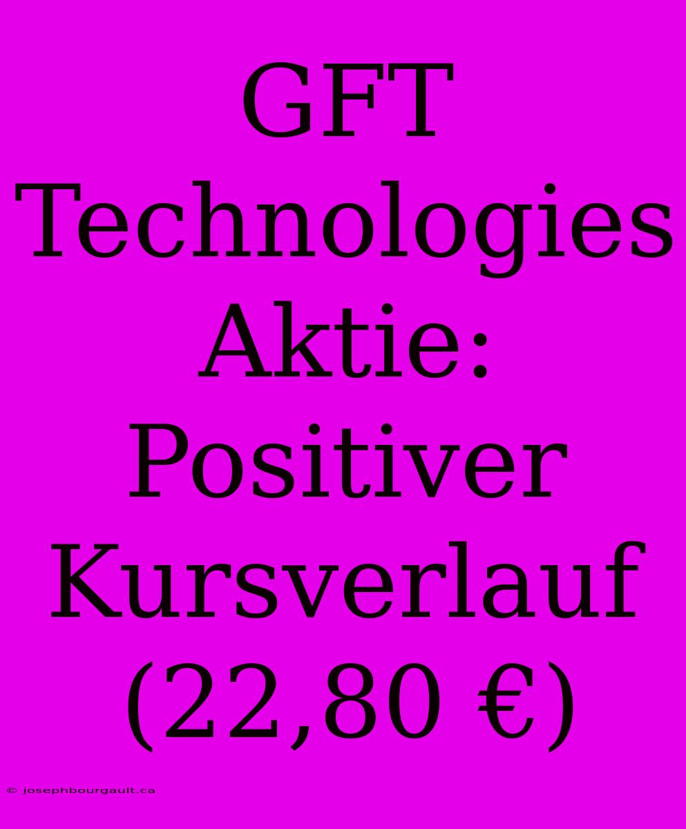 GFT Technologies Aktie: Positiver Kursverlauf (22,80 €)