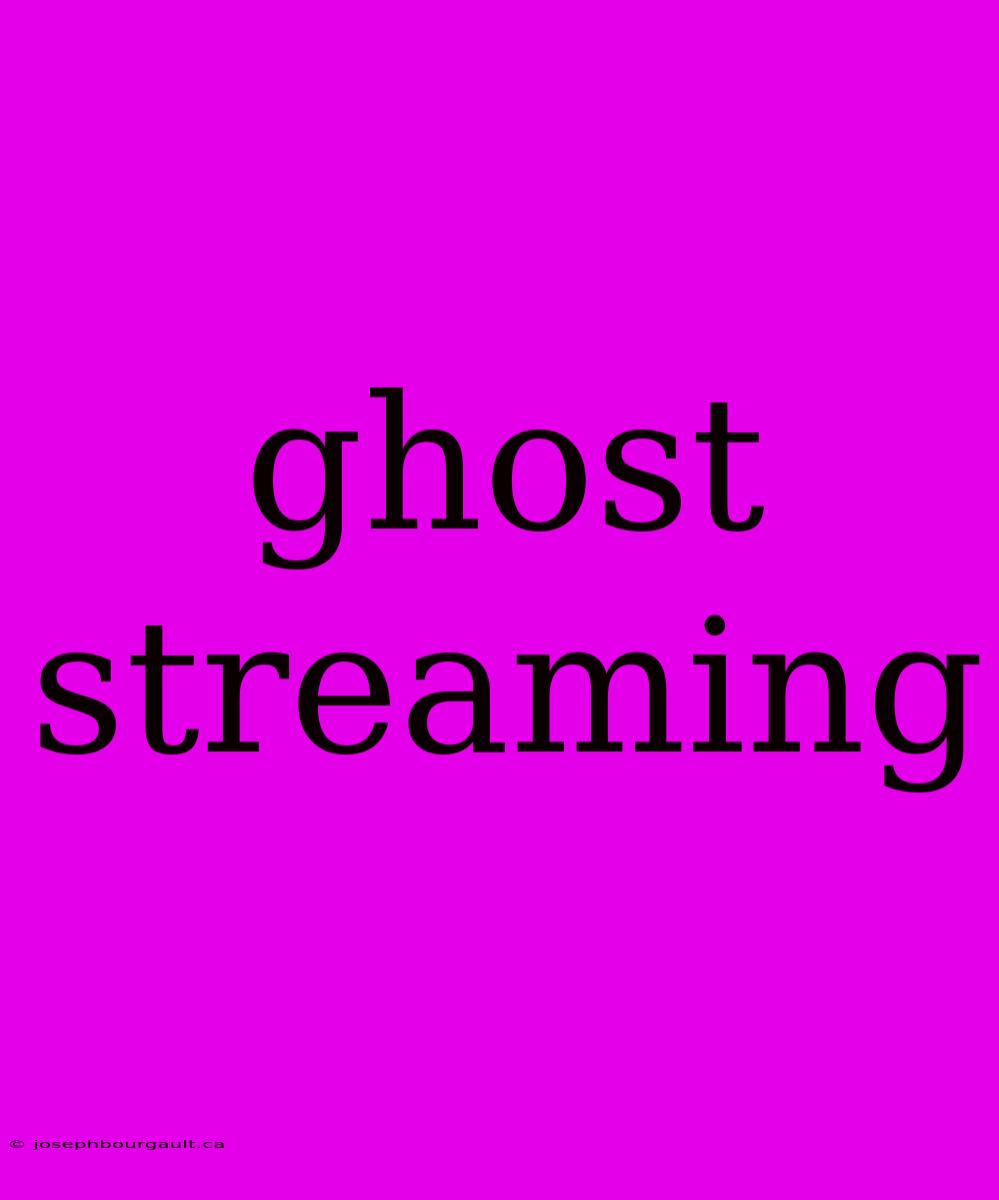 Ghost Streaming