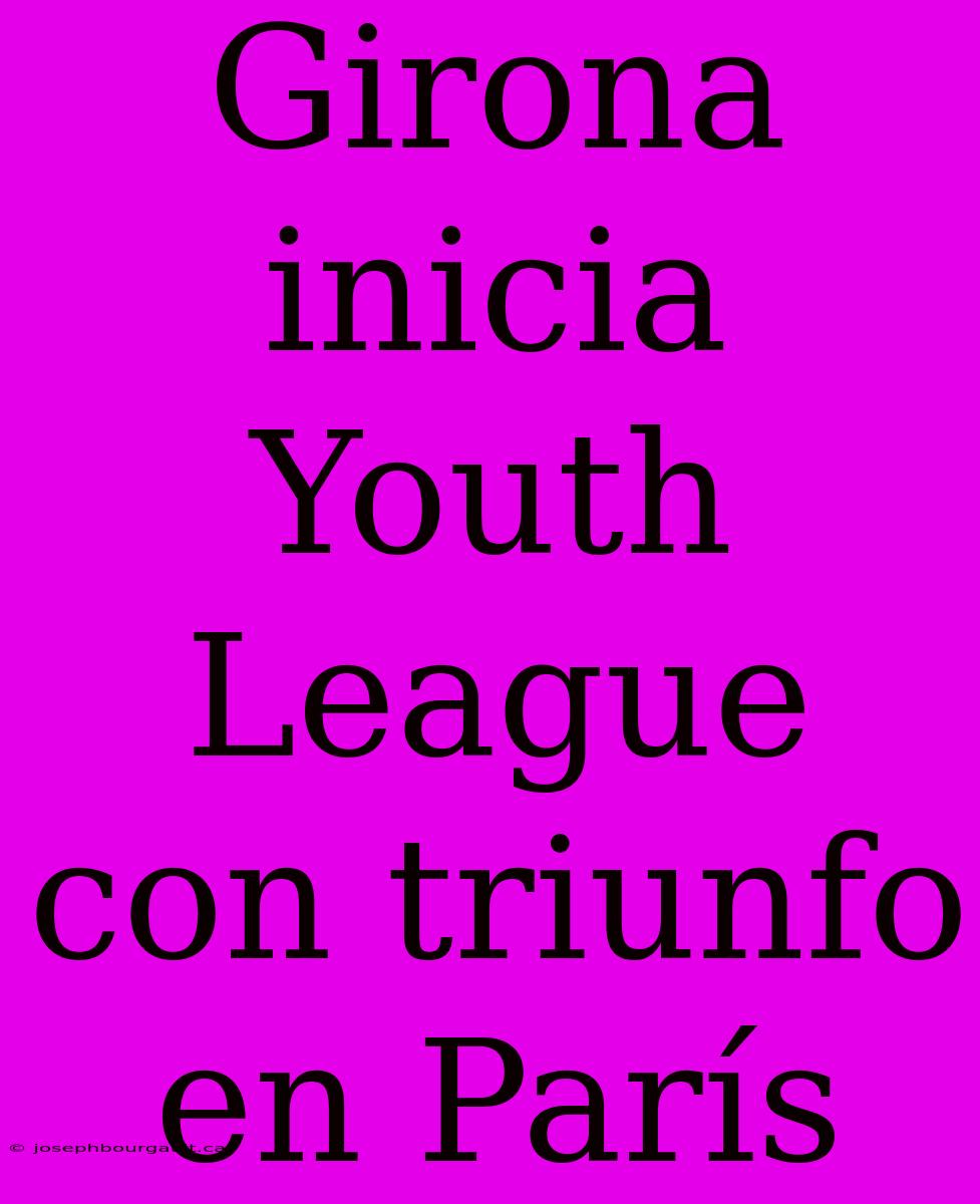 Girona Inicia Youth League Con Triunfo En París