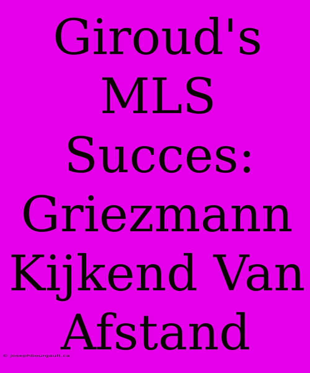 Giroud's MLS Succes: Griezmann Kijkend Van Afstand