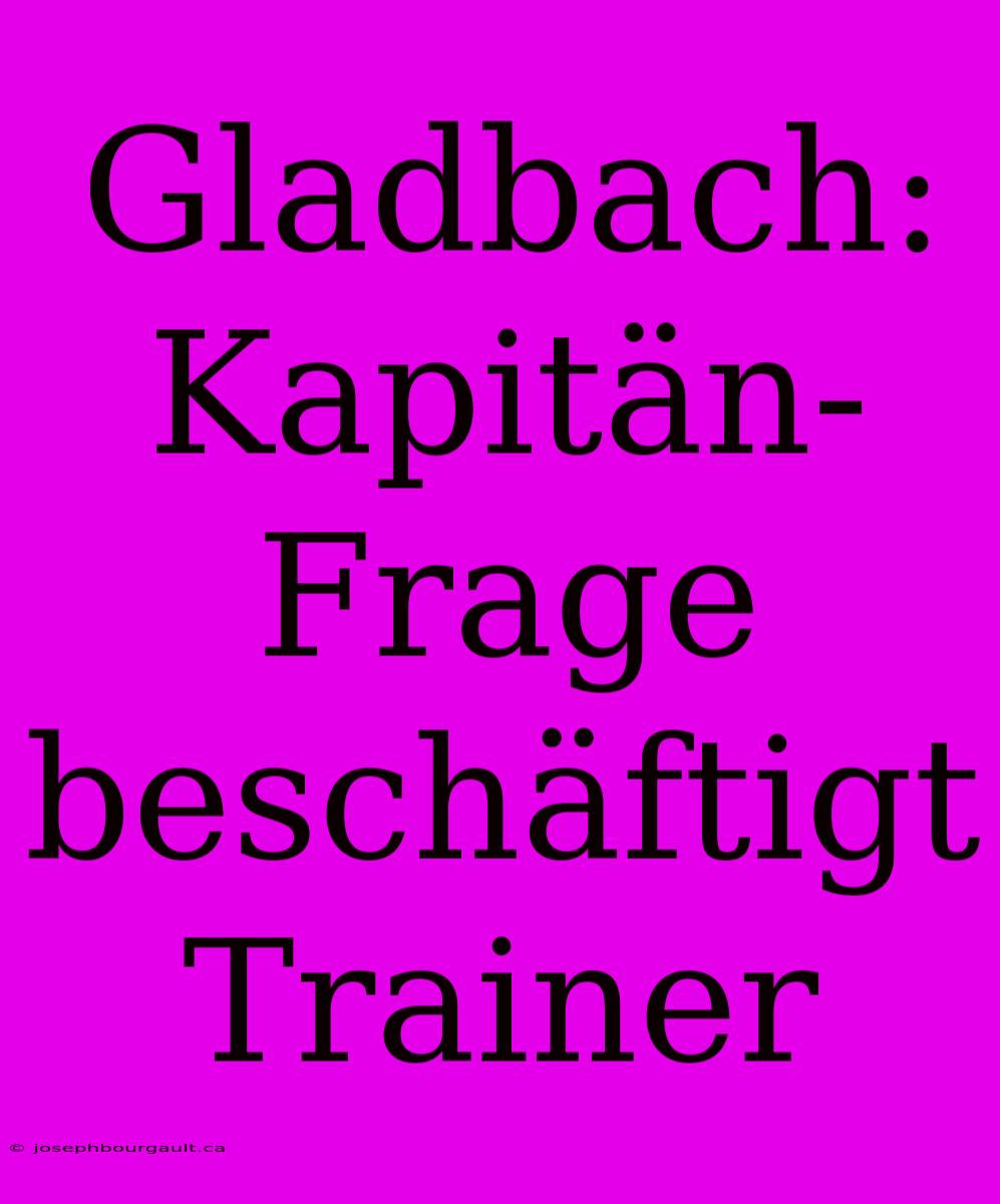 Gladbach: Kapitän-Frage Beschäftigt Trainer