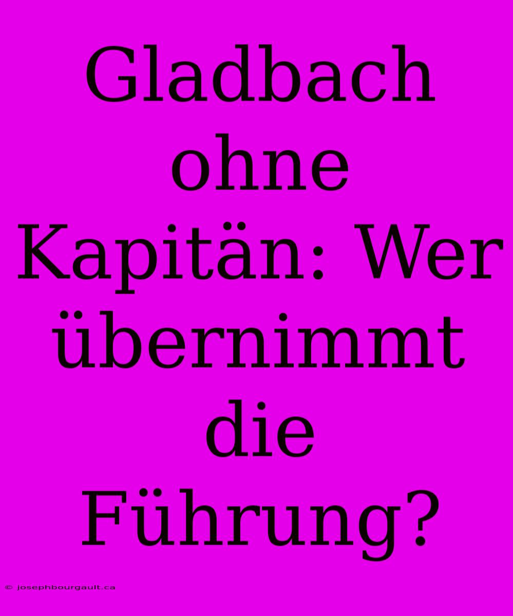 Gladbach Ohne Kapitän: Wer Übernimmt Die Führung?