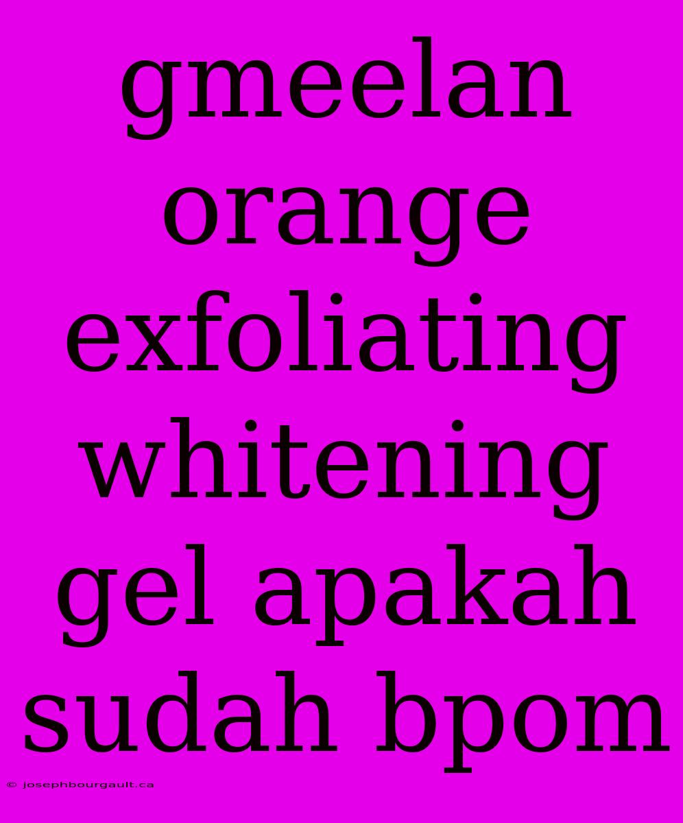 Gmeelan Orange Exfoliating Whitening Gel Apakah Sudah Bpom