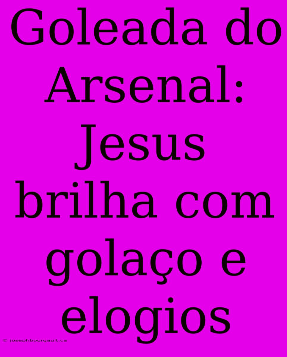 Goleada Do Arsenal: Jesus Brilha Com Golaço E Elogios