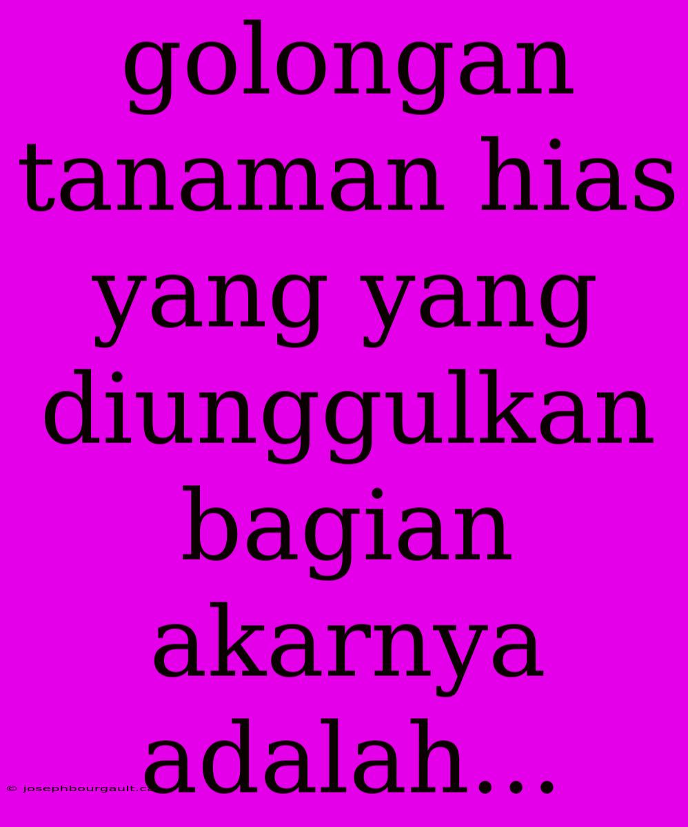 Golongan Tanaman Hias Yang Yang Diunggulkan Bagian Akarnya Adalah...