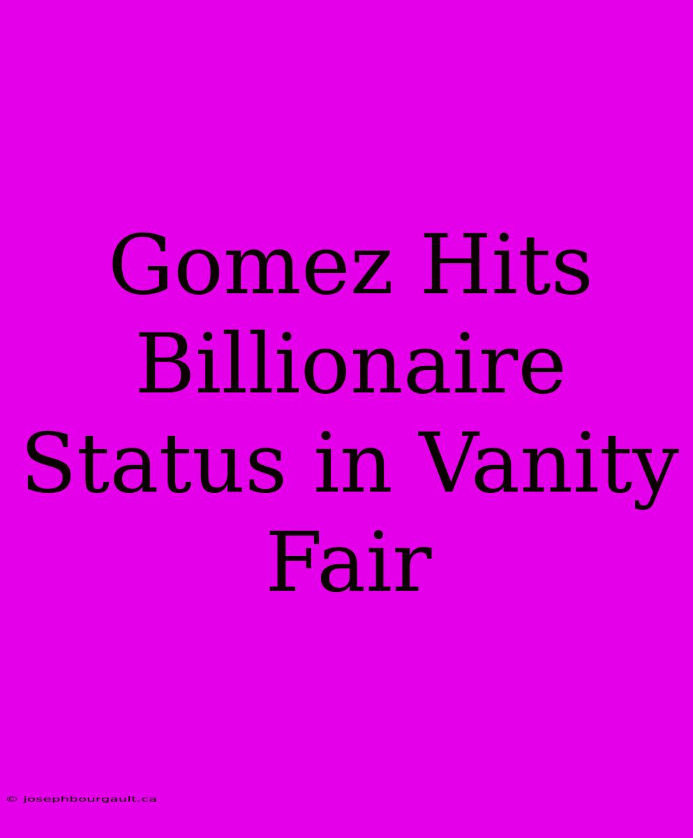 Gomez Hits Billionaire Status In Vanity Fair