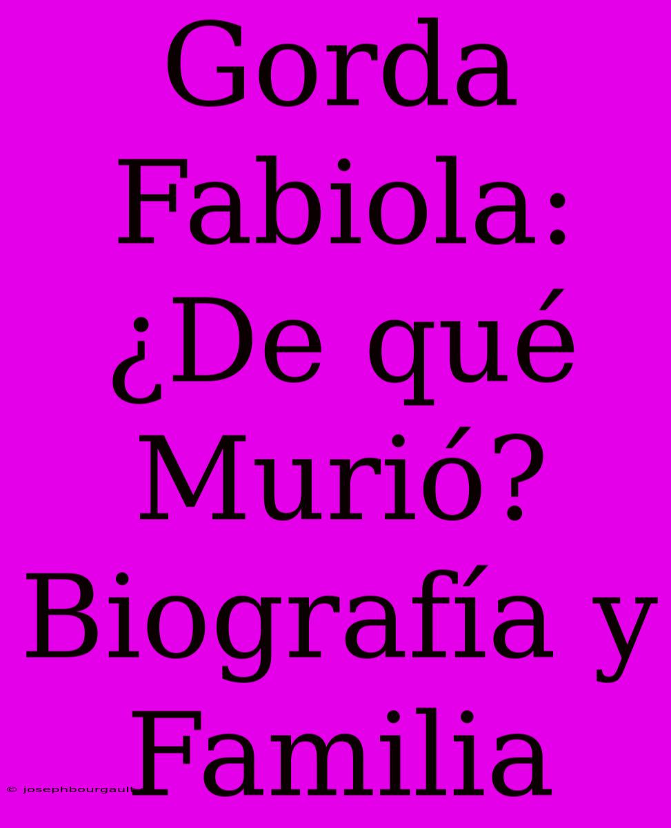 Gorda Fabiola: ¿De Qué Murió? Biografía Y Familia