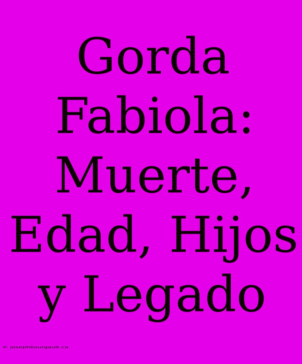 Gorda Fabiola: Muerte, Edad, Hijos Y Legado