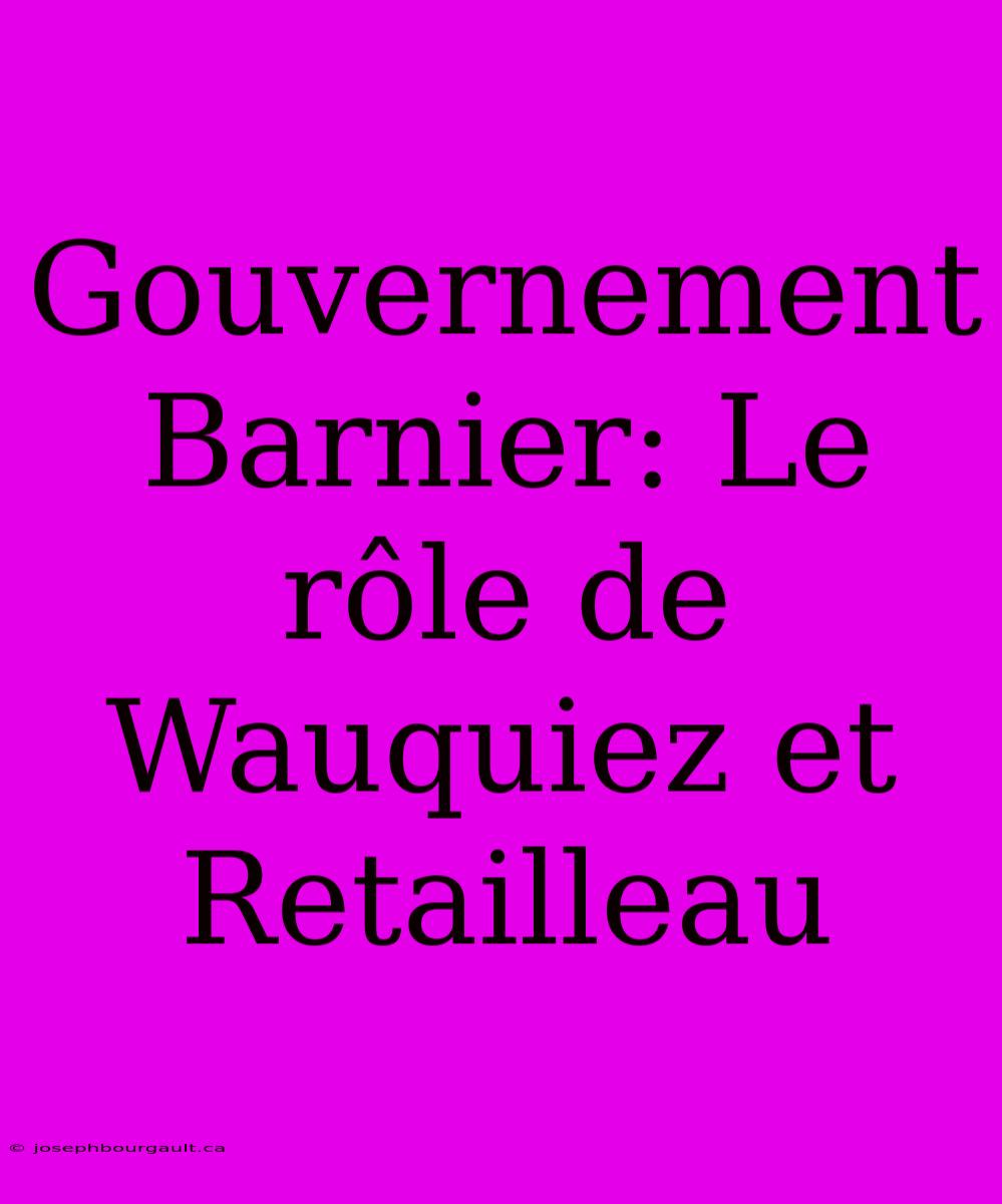 Gouvernement Barnier: Le Rôle De Wauquiez Et Retailleau