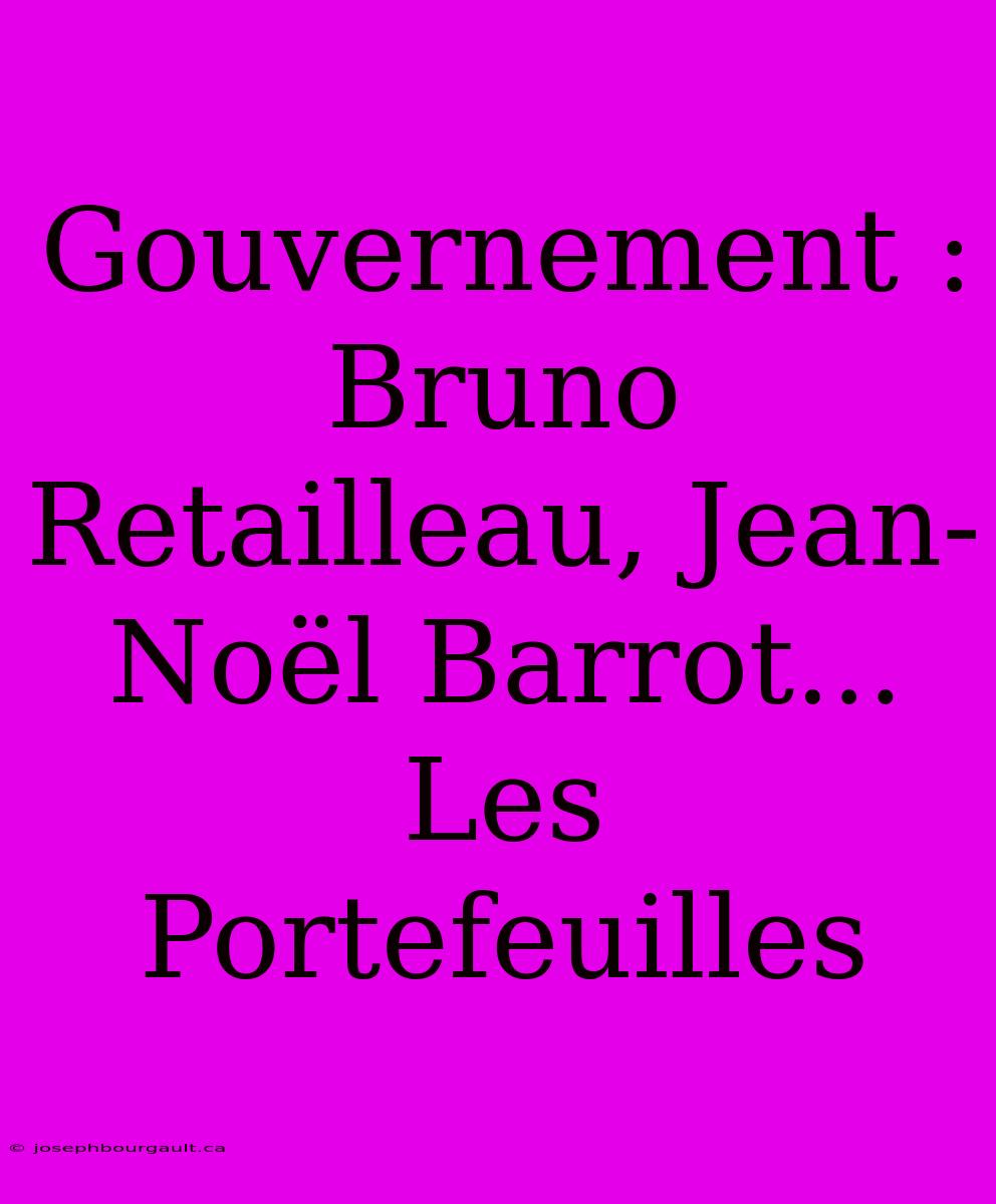 Gouvernement : Bruno Retailleau, Jean-Noël Barrot... Les Portefeuilles