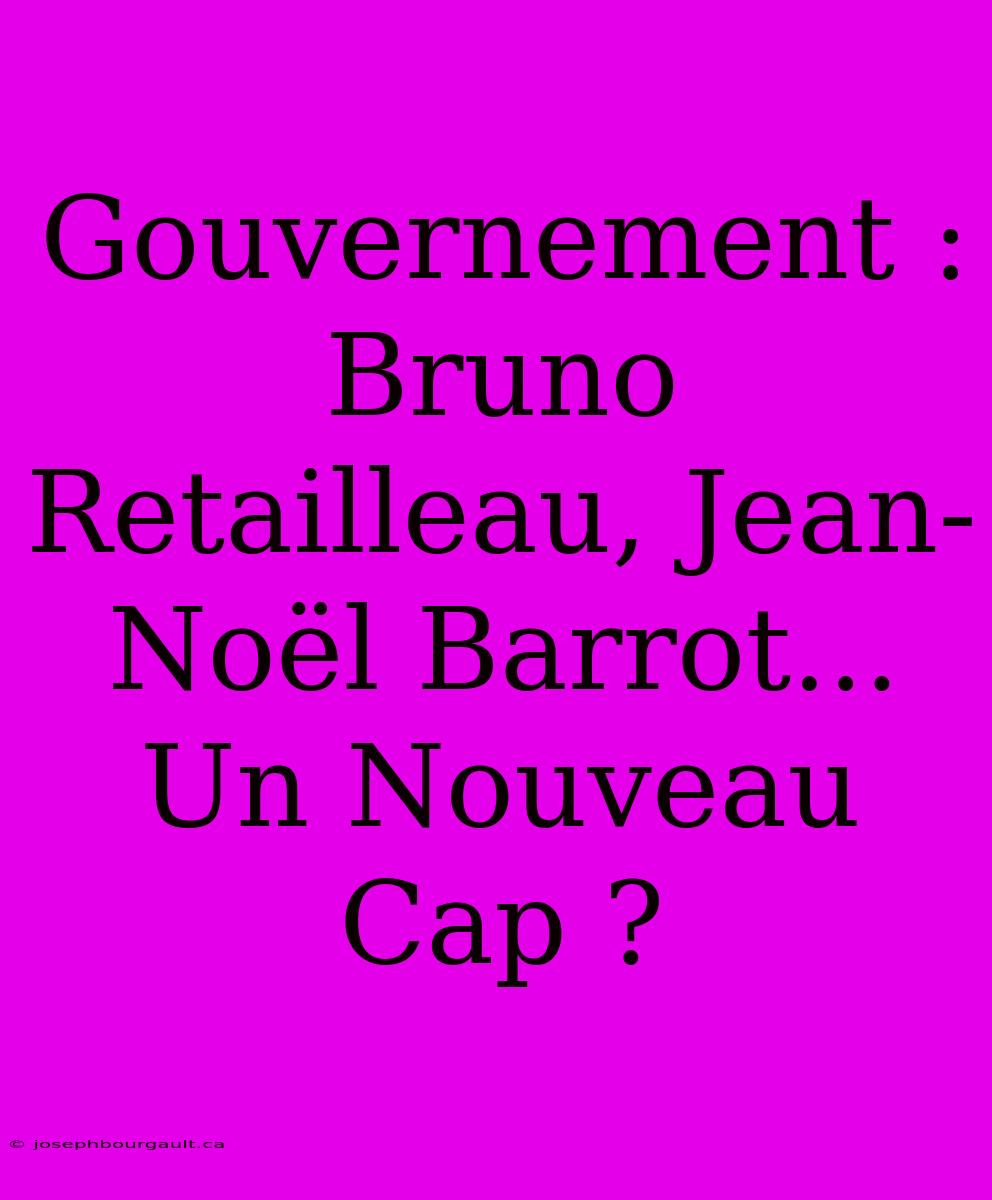 Gouvernement : Bruno Retailleau, Jean-Noël Barrot... Un Nouveau Cap ?