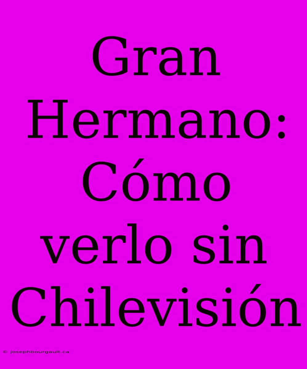 Gran Hermano: Cómo Verlo Sin Chilevisión