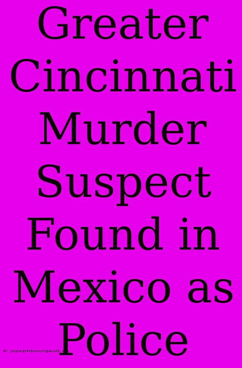 Greater Cincinnati Murder Suspect Found In Mexico As Police