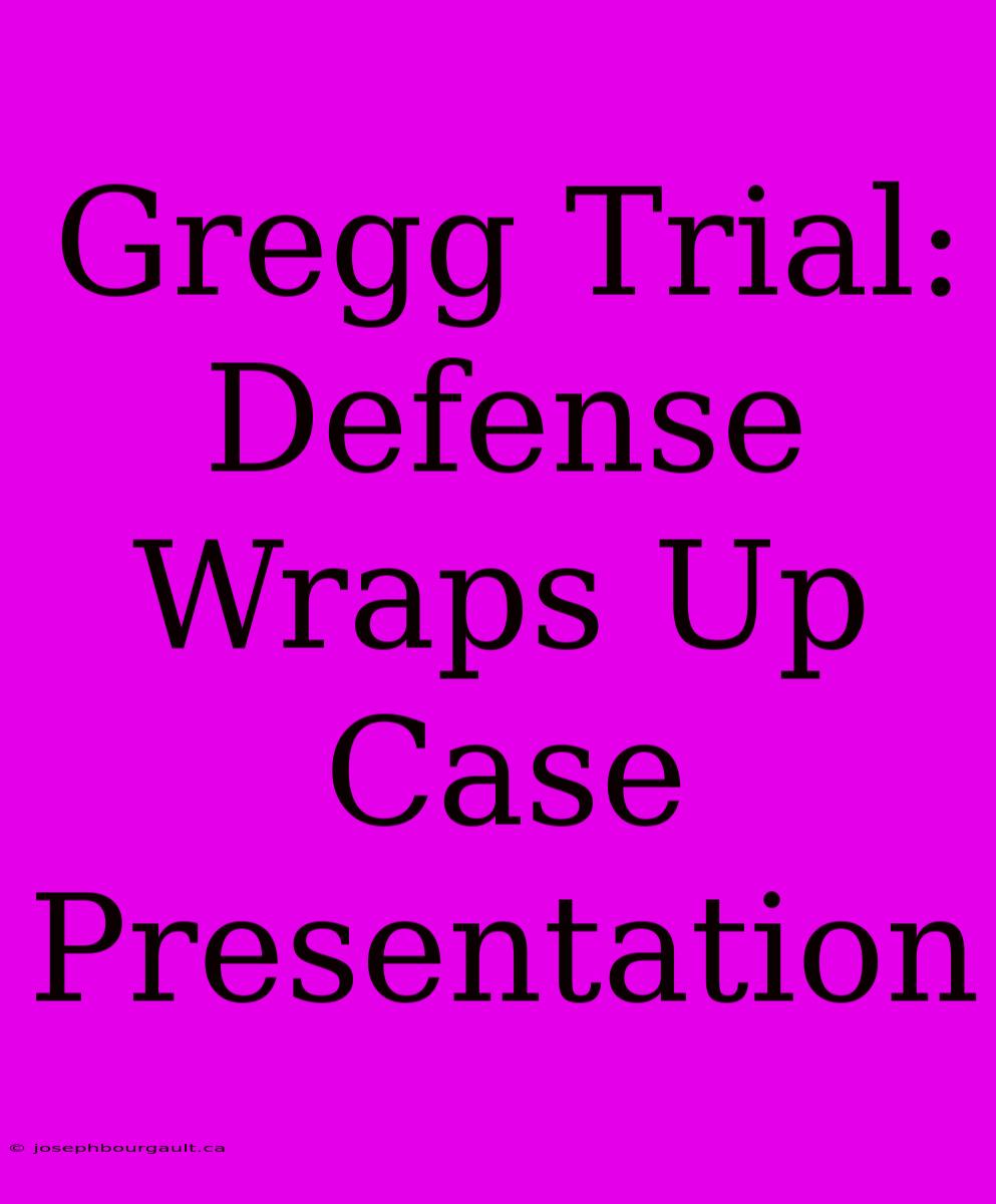 Gregg Trial: Defense Wraps Up Case Presentation