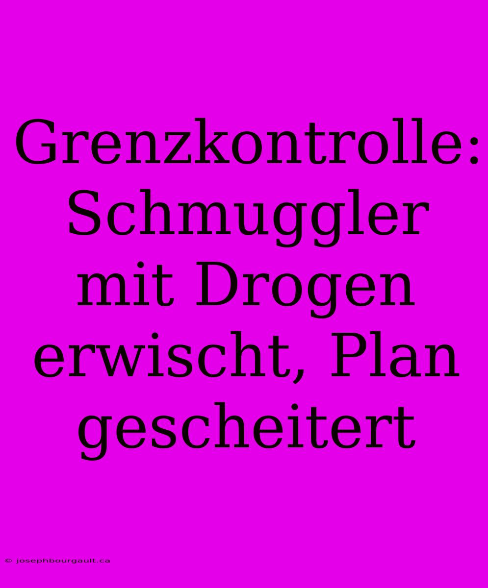 Grenzkontrolle: Schmuggler Mit Drogen Erwischt, Plan Gescheitert