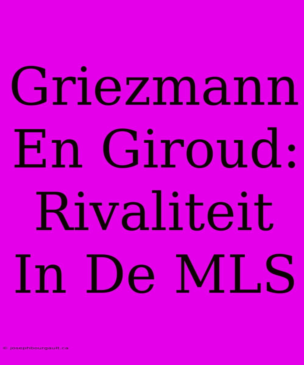 Griezmann En Giroud: Rivaliteit In De MLS