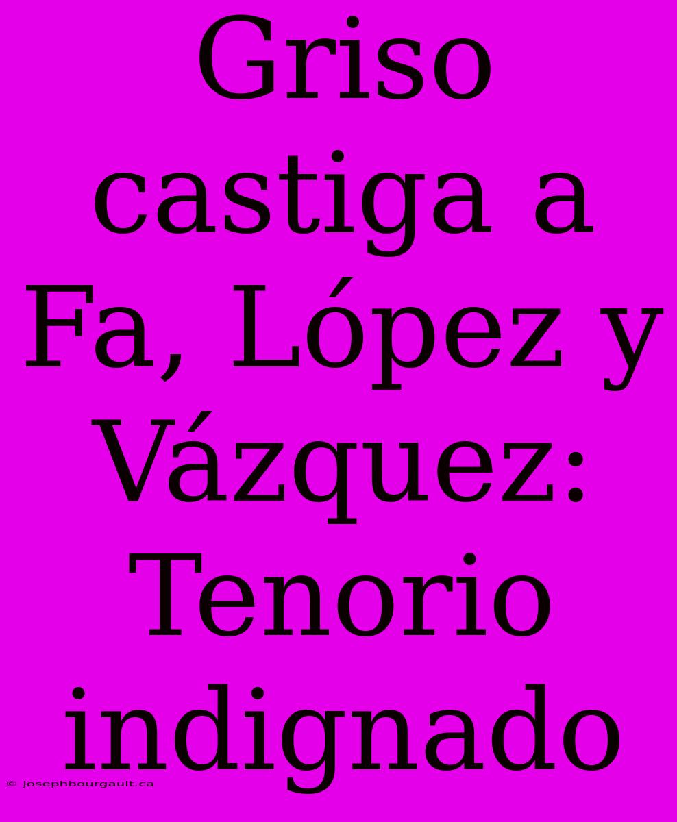 Griso Castiga A Fa, López Y Vázquez: Tenorio Indignado